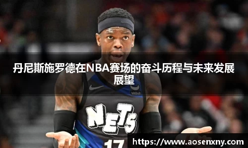 丹尼斯施罗德在NBA赛场的奋斗历程与未来发展展望